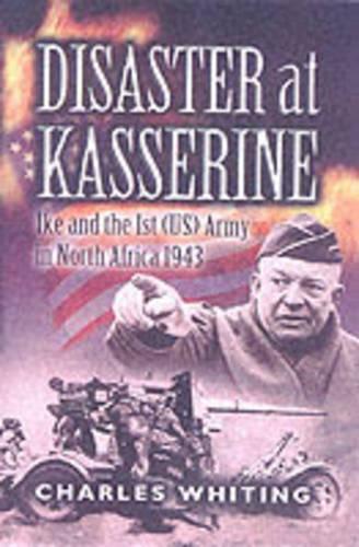 Disaster at Kasserine: Ike and the 1st (us) Army in North Africa 1943