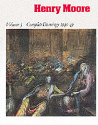Henry Moore: Complete Drawings 1916-83: Drawings 1940-49 Vol 3