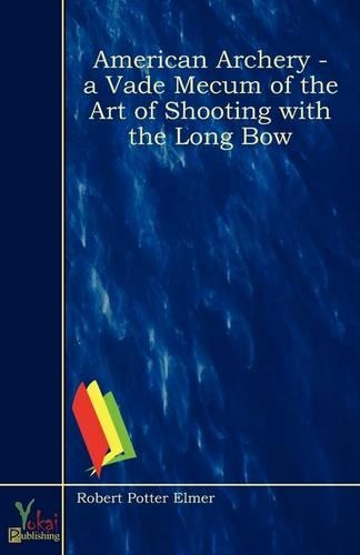 American Archery - A Vade Mecum of the Art of Shooting with the Long Bow
