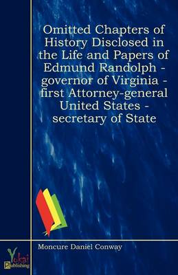 Omitted Chapters of History Disclosed in the Life and Papers of Edmund Randolph - Governor of Virginia - First Attorney-general United States - Secretary of State
