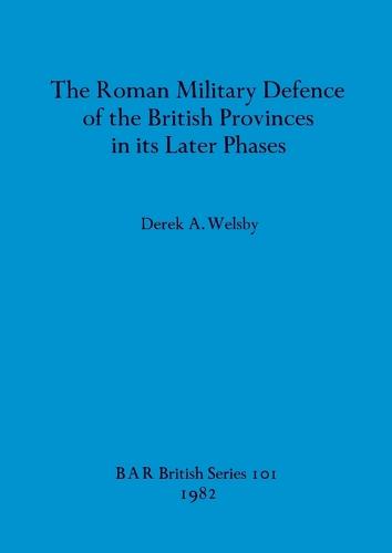The Roman Military Defence of the British Province in Its Later Phases