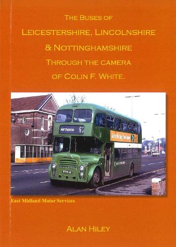 The Buses of Leicestershire, Lincolnshire & Nottinghamshire Through the Camera of Colin F. White