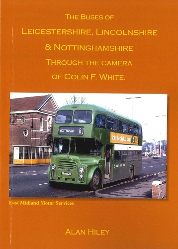 The Buses of Leicestershire, Lincolnshire and Nottinghamshire Through the Camera of Colin F White - Second Edition