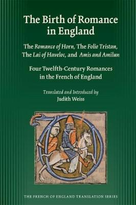 Birth of Romance in England: The Romance of Horn; The Folie Tristan; The Lai of Haveloc and Amis and Amilun: Four Twelfth-Century Romances in the French of England