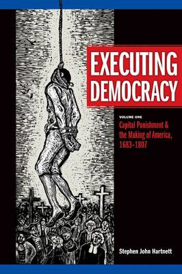 Executing Democracy: Capital Punishment and the Making of America, 1683-1807 v. 1