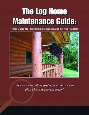 The Log Home Maintenance Guide