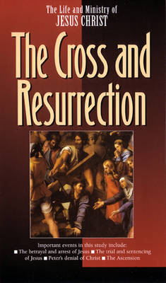 The Life and Ministry of Jesus Christ: Cross and Resurrection