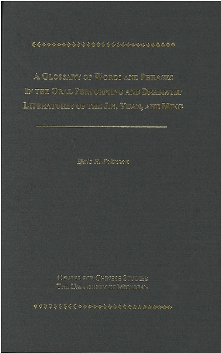 A Glossary of Words and Phrases in the Oral Performing and Dramatic Literatures of the Jin, Yuan, and Ming