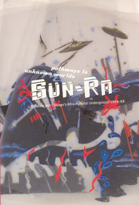 Pathways to Unknown Worlds – Sun Ra, El Saturn and Chicago`s Afro–Futurist Underground, 1954–68