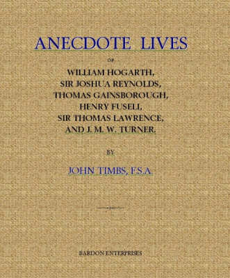 Anecdote Lives of William Hogarth, Sir Joshua Reynolds, Thomas Gainsborough, Henry Fuseli, Sir Thomas Lawrence and J.M.W.Turner