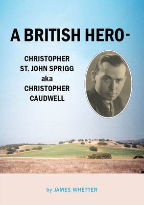 A British Hero - Christopher St. John Sprigg Aka Christopher Caudwell