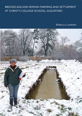Bronze Age and Roman Farming and Settlement at Christ's College School, Guildford