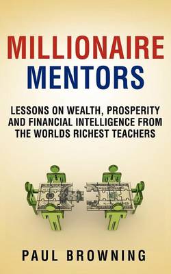 Millionaire Mentors - Lessons on Wealth, Prosperity and Financial Intelligence From the Worlds Richest Teachers