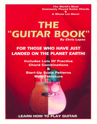 The "Guitar Book" - for Those Who Have Just Landed on the Planet Earth! - Learn How to Play Guitar