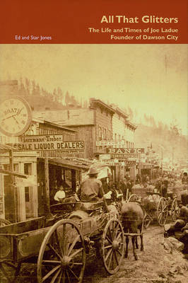 All That Glitters – The Life and Times of Joe Ladue, Founder of Dawson City