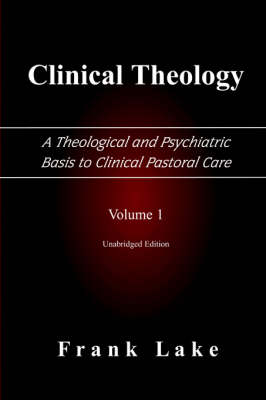 Clinical Theology, A Theological and Psychiatric Basis to Clinical Pastoral Care, Volume 1