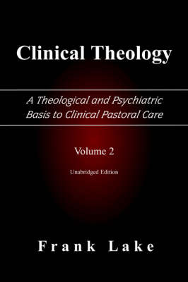 Clinical Theology, A Theological and Psychiatric Basis to Clinical Pastoral Care, Volume 2
