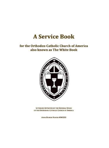 A Service Book for the Orthodox-Catholic Church of America also Known as The White Book