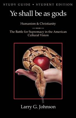Study Guide - Student Edition - Ye Shall be as Gods - Humanism and Christianity - The Battle for Supremacy in the American Cultural Vision