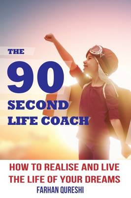 The 90 Second Life Coach: How to Realise and Live the Life of Your Dreams