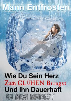 Mann Entfrosten: Wie du Sein Herz zum Gluhen Bringst, So Dass Er Sich Dauerhaft an Dich Bindet