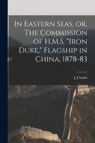 In Eastern Seas, or, The Commission of H.M.S. "Iron Duke," Flagship in China, 1878-83