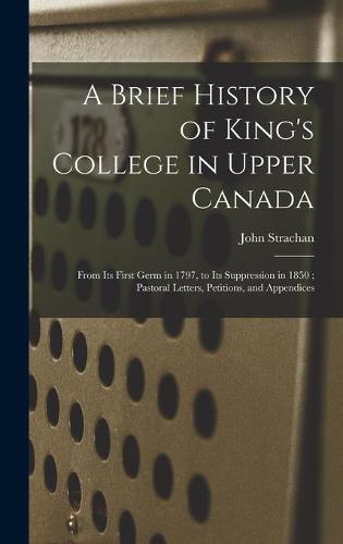 A Brief History of King's College in Upper Canada [microform]