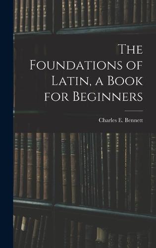 The Foundations of Latin, a Book for Beginners