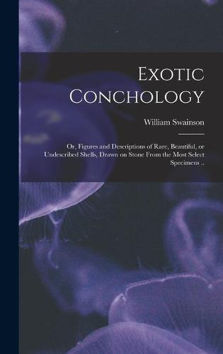 Exotic Conchology; or, Figures and Descriptions of Rare, Beautiful, or Undescribed Shells, Drawn on Stone From the Most Select Specimens ..