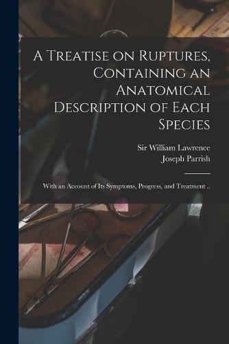 A Treatise on Ruptures, Containing an Anatomical Description of Each Species