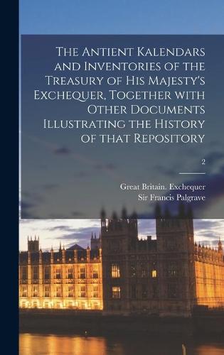 The Antient Kalendars and Inventories of the Treasury of His Majesty's Exchequer, Together With Other Documents Illustrating the History of That Repository; 2