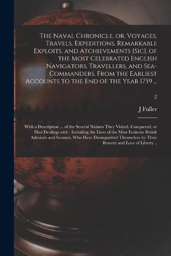 The Naval Chronicle, or, Voyages, Travels, Expeditions, Remarkable Exploits, and Atchievements [sic], of the Most Celebrated English Navigators, Travellers, and Sea-commanders, From the Earliest Accounts to the End of the Year 1759 ...