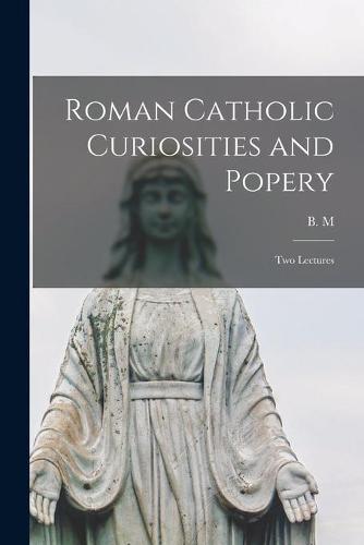 Roman Catholic Curiosities and Popery [microform]