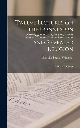 Twelve Lectures on the Connexion Between Science and Revealed Religion