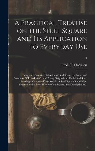 A Practical Treatise on the Steel Square and Its Application to Everyday Use