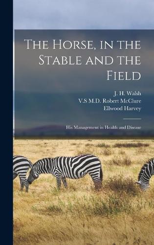 The Horse, in the Stable and the Field [microform]