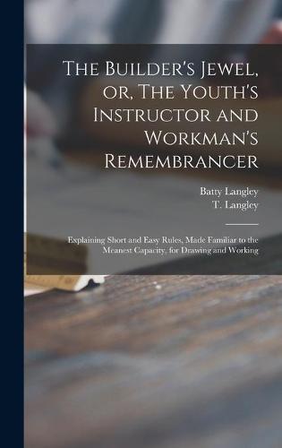 The Builder's Jewel, or, The Youth's Instructor and Workman's Remembrancer