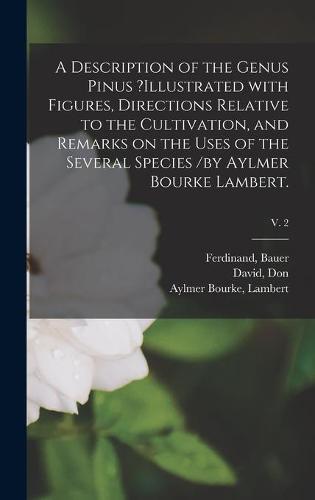 A Description of the Genus Pinus ?illustrated With Figures, Directions Relative to the Cultivation, and Remarks on the Uses of the Several Species /by Aylmer Bourke Lambert.; v. 2