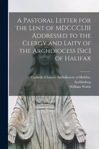 A Pastoral Letter for the Lent of MDCCCLIII Addressed to the Clergy and Laity of the Archdiocess [sic] of Halifax [microform]