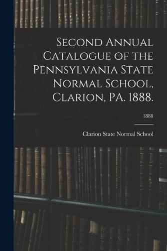 Second Annual Catalogue of the Pennsylvania State Normal School, Clarion, PA. 1888.; 1888