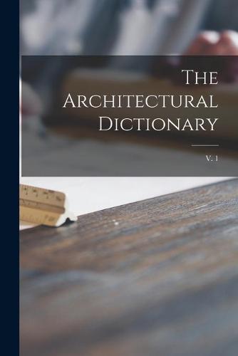 The Architectural Dictionary; v. 1