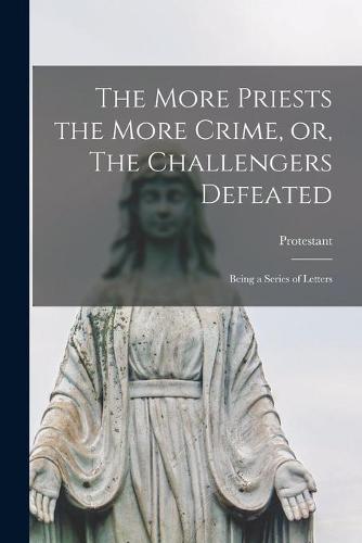 The More Priests the More Crime, or, The Challengers Defeated [microform]