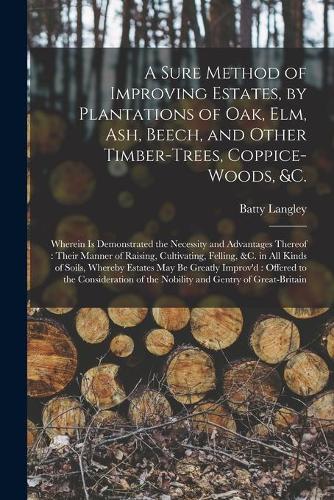 A Sure Method of Improving Estates, by Plantations of Oak, Elm, Ash, Beech, and Other Timber-trees, Coppice-woods, &c.