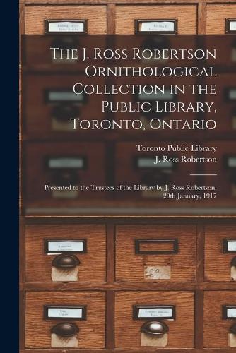 The J. Ross Robertson Ornithological Collection in the Public Library, Toronto, Ontario [microform]