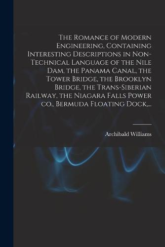 The Romance of Modern Engineering, Containing Interesting Descriptions in Non-technical Language of the Nile Dam, the Panama Canal, the Tower Bridge, the Brooklyn Bridge, the Trans-Siberian Railway, the Niagara Falls Power Co., Bermuda Floating Dock, ...