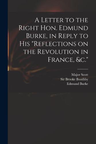 A Letter to the Right Hon. Edmund Burke, in Reply to His "Reflections on the Revolution in France, &c."