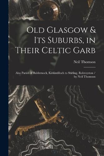 Old Glasgow & Its Suburbs, in Their Celtic Garb