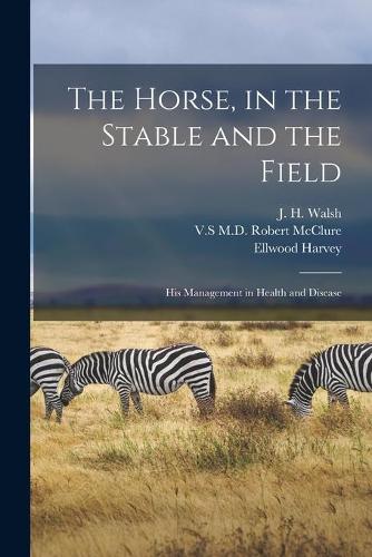 The Horse, in the Stable and the Field [microform]