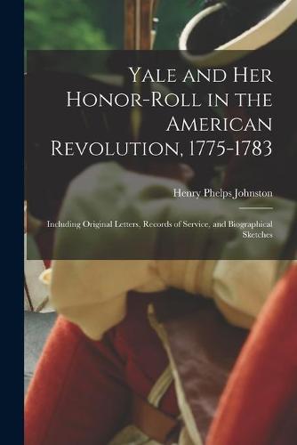 Yale and Her Honor-roll in the American Revolution, 1775-1783