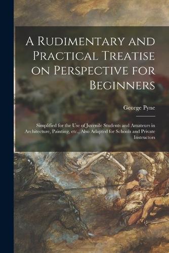 A Rudimentary and Practical Treatise on Perspective for Beginners